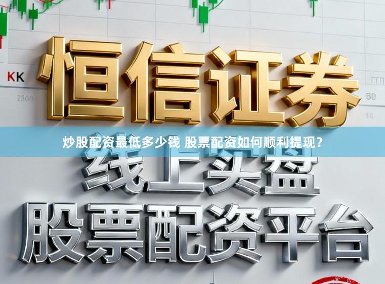 炒股配资最低多少钱 股票配资如何顺利提现？