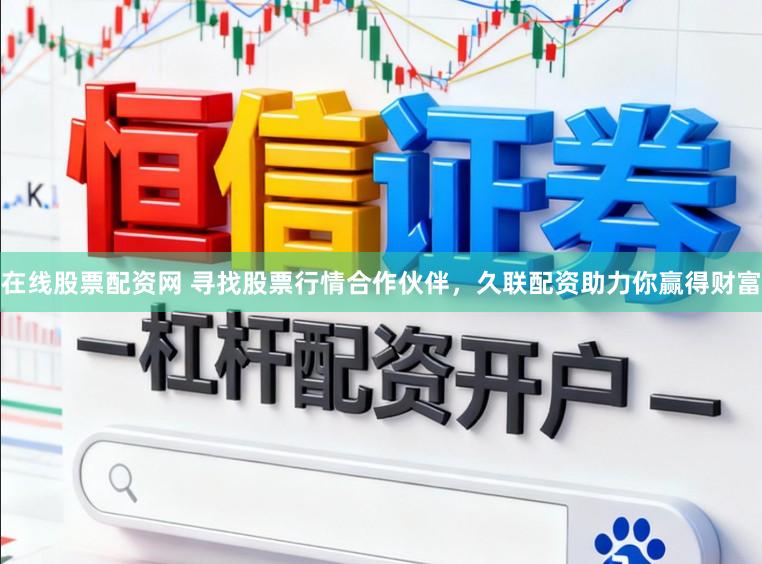 在线股票配资网 寻找股票行情合作伙伴，久联配资助力你赢得财富