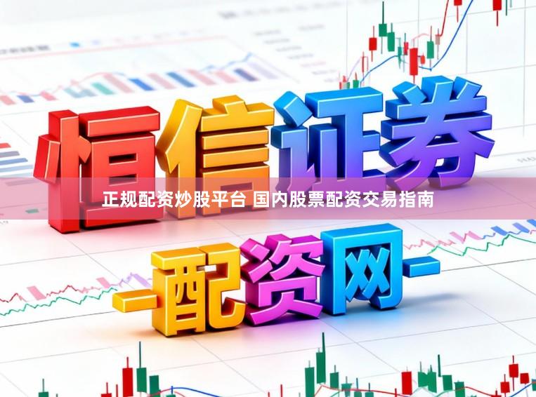 正规配资炒股平台 国内股票配资交易指南