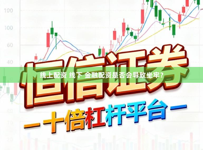 线上配资 线下 金融配资是否会导致坐牢？