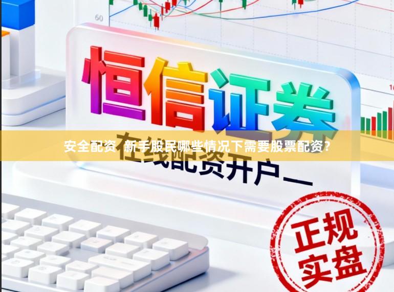安全配资  新手股民哪些情况下需要股票配资？