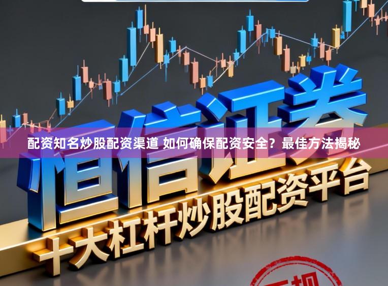 配资知名炒股配资渠道 如何确保配资安全？最佳方法揭秘