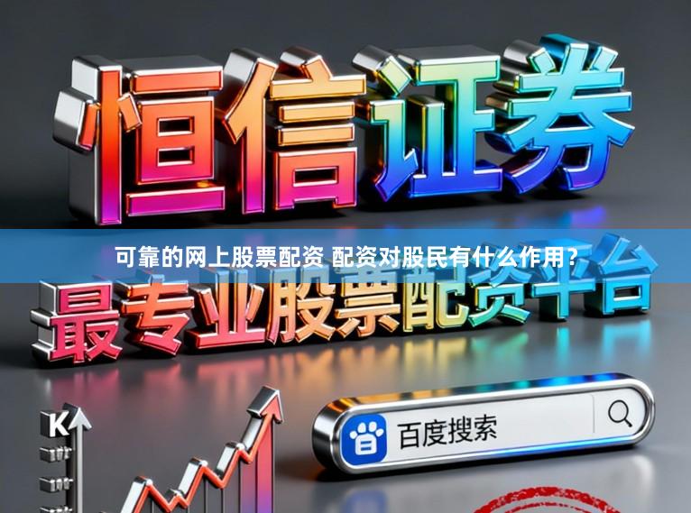可靠的网上股票配资 配资对股民有什么作用？