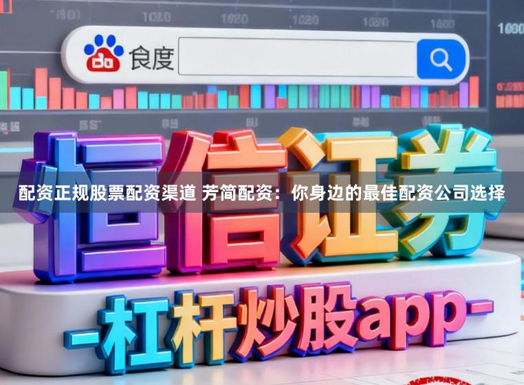 配资正规股票配资渠道 芳简配资：你身边的最佳配资公司选择