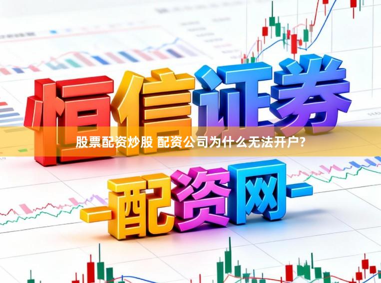 股票配资炒股 配资公司为什么无法开户?