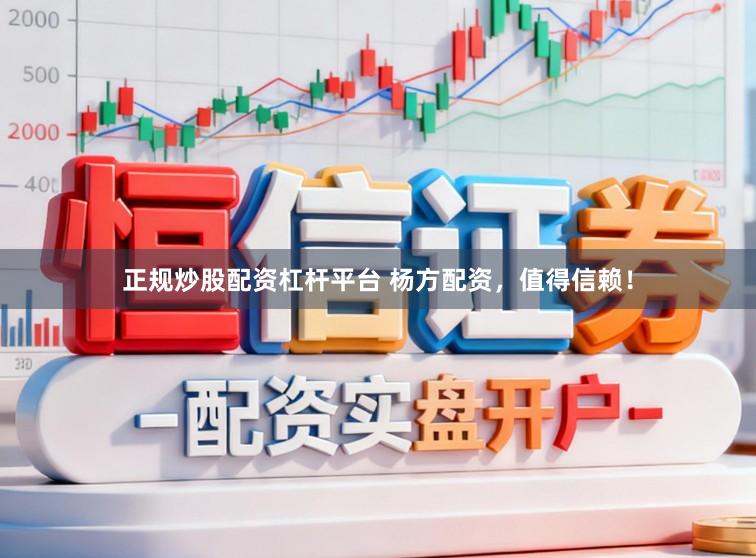 正规炒股配资杠杆平台 杨方配资，值得信赖！