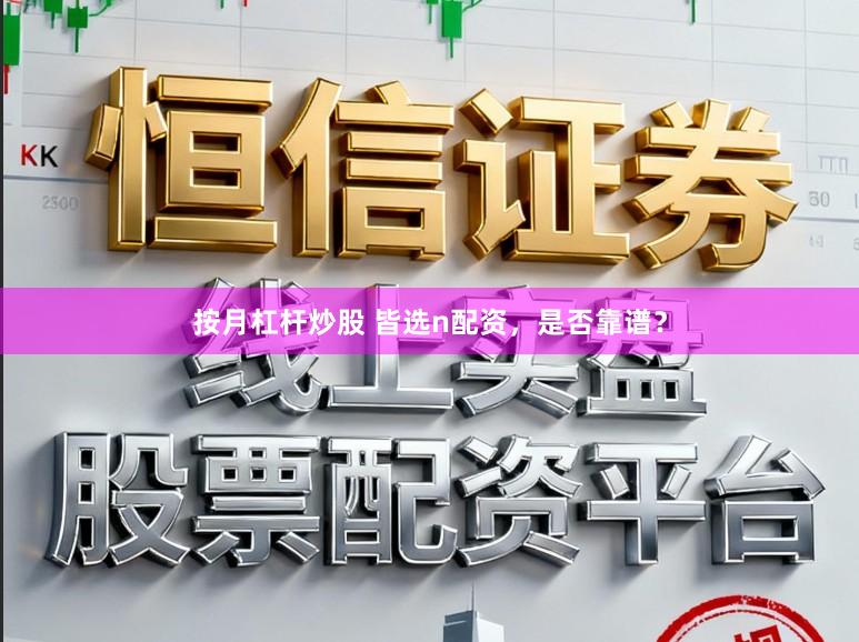 按月杠杆炒股 皆选n配资，是否靠谱？