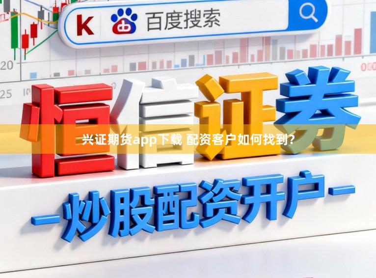 兴证期货app下载 配资客户如何找到？