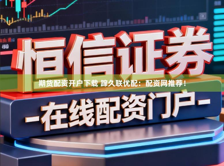 期货配资开户下载 蹿久联优配：配资网推荐！