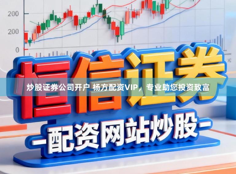 炒股证券公司开户 杨方配资VIP，专业助您投资致富