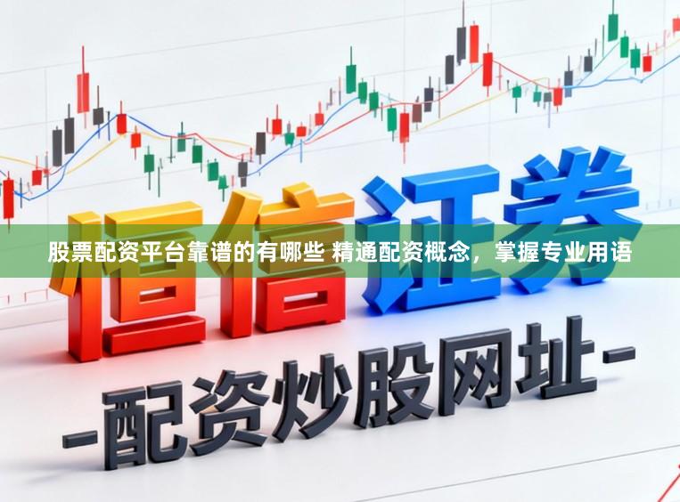 股票配资平台靠谱的有哪些 精通配资概念，掌握专业用语