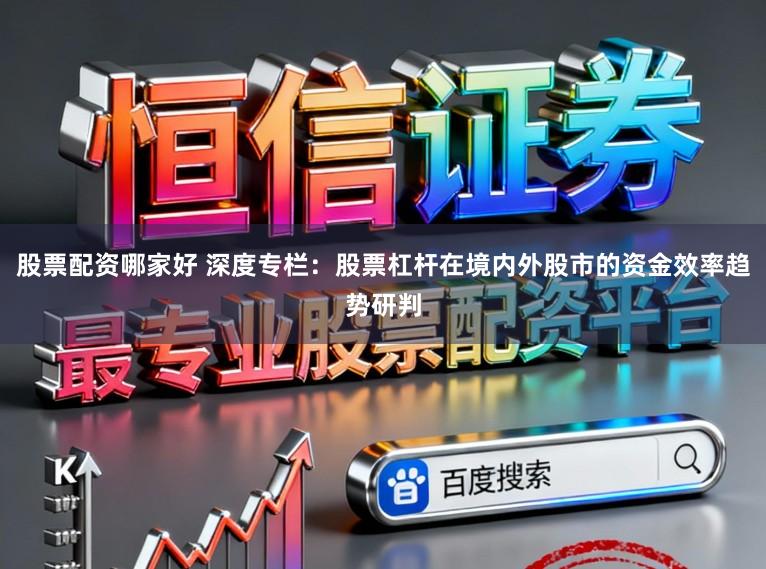 股票配资哪家好 深度专栏:股票杠杆在境内外股市的资金效率趋势研判