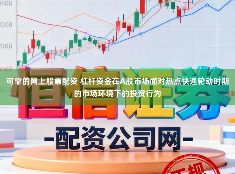 可靠的网上股票配资 杠杆资金在A股市场面对热点快速轮动时期的市场环境下的投资行为