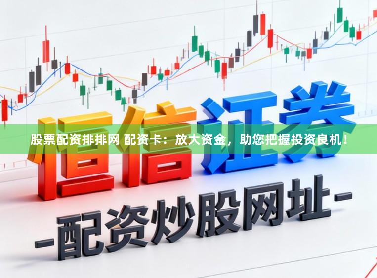 股票配资排排网 配资卡：放大资金，助您把握投资良机！