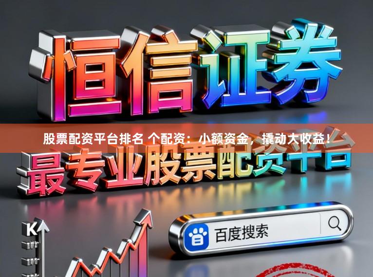 股票配资平台排名 个配资：小额资金，撬动大收益！