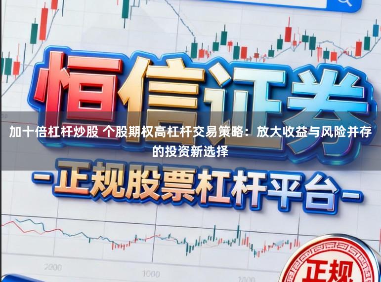 加十倍杠杆炒股 个股期权高杠杆交易策略:放大收益与风险并存的投资新选择