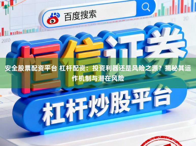 安全股票配资平台 杠杆配资：投资利器还是风险之源？揭秘其运作机制与潜在风险