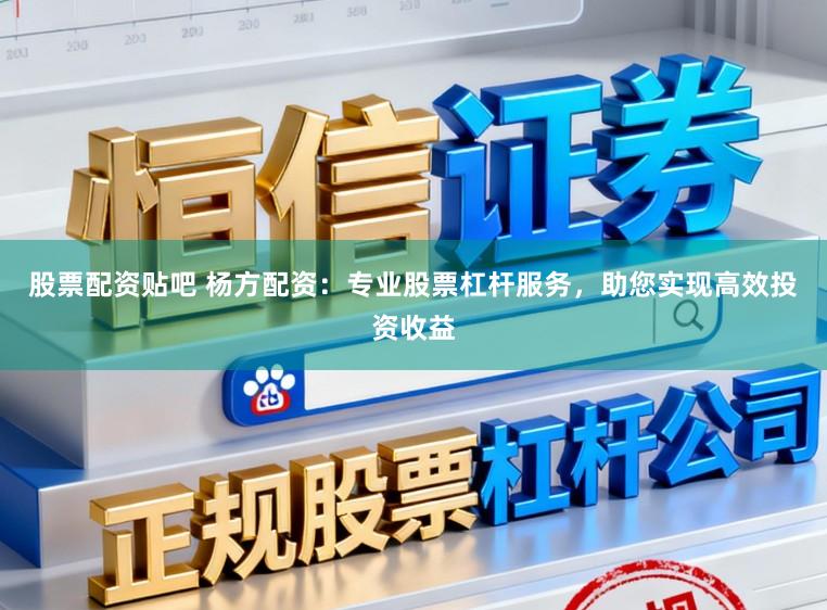 股票配资贴吧 杨方配资：专业股票杠杆服务，助您实现高效投资收益